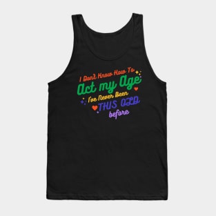 I Don't Know How To Act My Age I've Never Been This Old Before - Funny Birthday Humor Tank Top